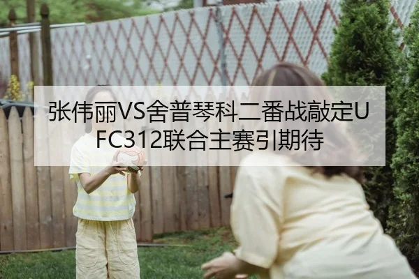 张伟丽VS舍普琴科二番战敲定UFC312联合主赛引期待